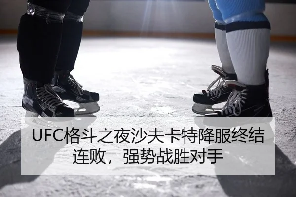 UFC格斗之夜沙夫卡特降服终结连败，强势战胜对手